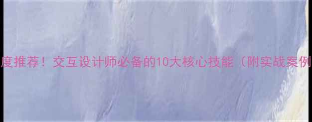 图片 百度推荐！交互设计师必备的10大核心技能（附实战案例）