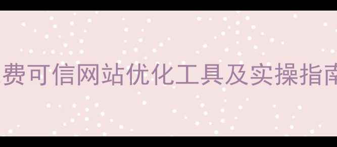 图片 百度推荐：5大免费可信网站优化工具及实操指南（附效果对比）