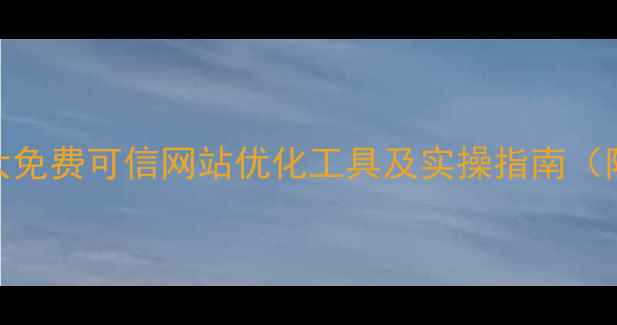 图片 百度推荐：5大免费可信网站优化工具及实操指南（附效果对比）1