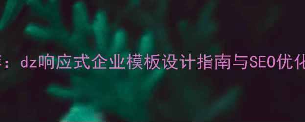 图片 百度推荐：dz响应式企业模板设计指南与SEO优化全攻略1