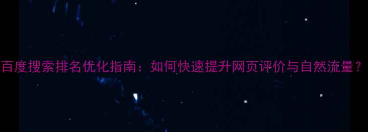图片 百度搜索排名优化指南：如何快速提升网页评价与自然流量？