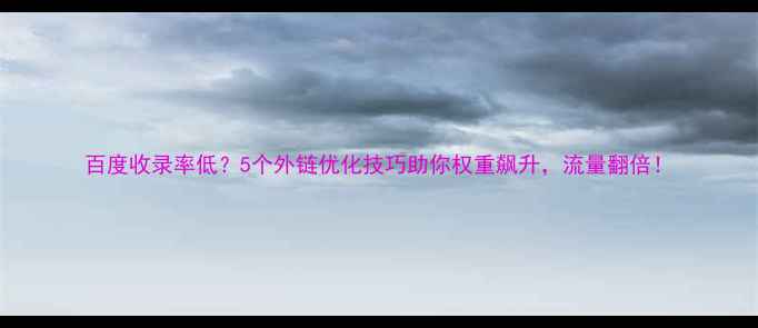 图片 百度收录率低？5个外链优化技巧助你权重飙升，流量翻倍！