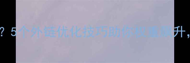 图片 百度收录率低？5个外链优化技巧助你权重飙升，流量翻倍！2