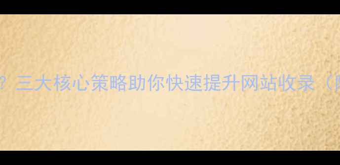 图片 百度收录率低？三大核心策略助你快速提升网站收录（附实战案例）2