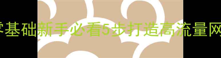 图片 百度收录率翻倍！零基础新手必看5步打造高流量网站（附工具清单）1