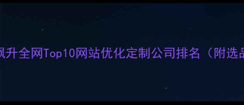 图片 百度收录率飙升全网Top10网站优化定制公司排名（附选品避坑指南）