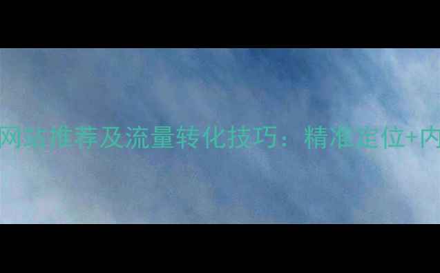 图片 百度收录量Top10网站推荐及流量转化技巧：精准定位+内容优化=高效推广