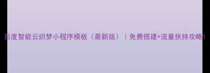 图片 百度智能云织梦小程序模板（最新版）｜免费搭建+流量扶持攻略1