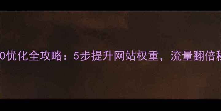 图片 百度熊掌号SEO优化全攻略：5步提升网站权重，流量翻倍秘籍大公开！2