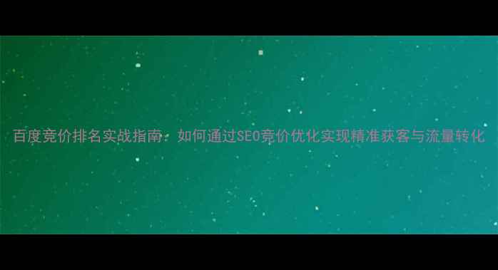 图片 百度竞价排名实战指南：如何通过SEO竞价优化实现精准获客与流量转化