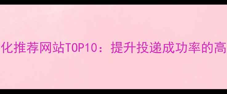 图片 百度简历优化推荐网站TOP10：提升投递成功率的高效工具指南