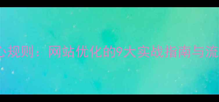 图片 百度算法核心规则：网站优化的9大实战指南与流量增长策略2