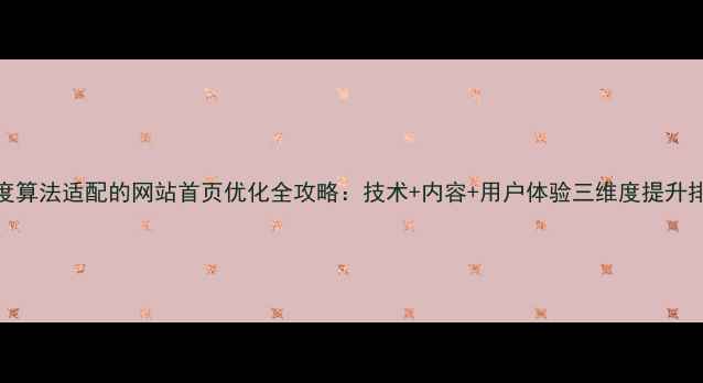 图片 百度算法适配的网站首页优化全攻略：技术+内容+用户体验三维度提升排名