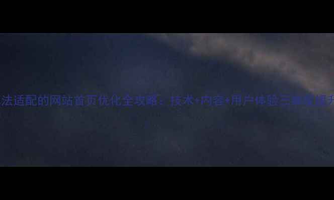 图片 百度算法适配的网站首页优化全攻略：技术+内容+用户体验三维度提升排名1