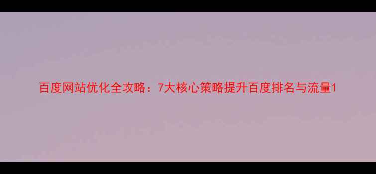 图片 百度网站优化全攻略：7大核心策略提升百度排名与流量1
