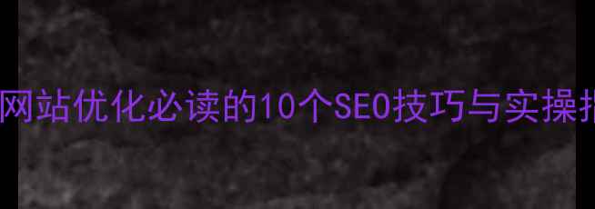 图片 百度网站优化必读的10个SEO技巧与实操指南1