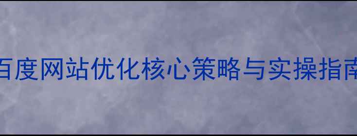 图片 百度网站优化核心策略与实操指南