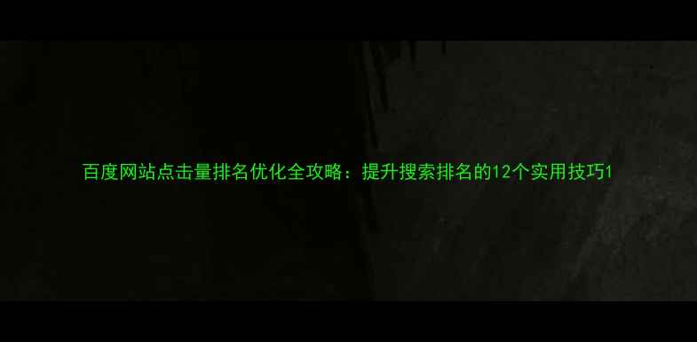 图片 百度网站点击量排名优化全攻略：提升搜索排名的12个实用技巧1
