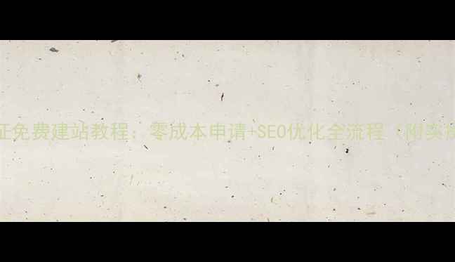 图片 百度认证免费建站教程：零成本申请+SEO优化全流程（附实操步骤）
