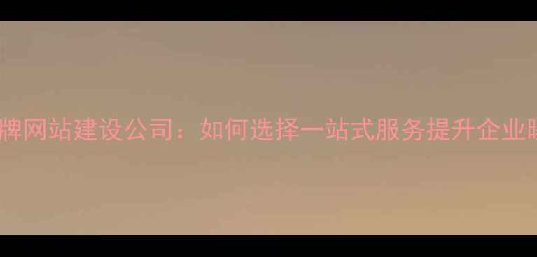 图片 百度认证品牌网站建设公司：如何选择一站式服务提升企业曝光与转化2