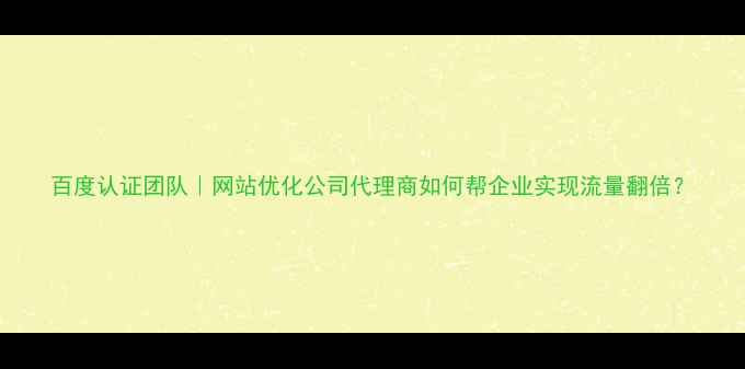 图片 百度认证团队｜网站优化公司代理商如何帮企业实现流量翻倍？