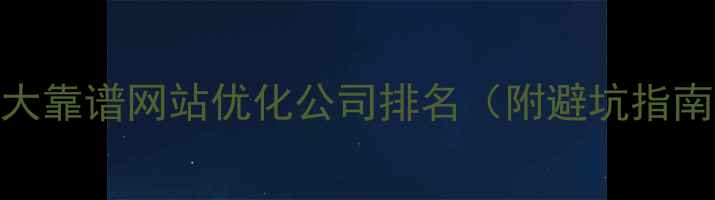 图片 百度认证的10大靠谱网站优化公司排名（附避坑指南与选词技巧）