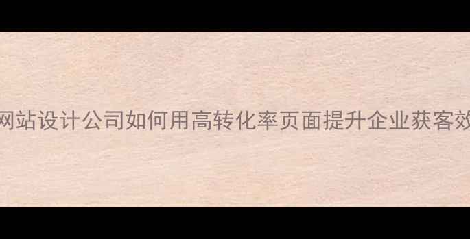 图片 百度认证营销型网站设计公司如何用高转化率页面提升企业获客效率？全流程指南