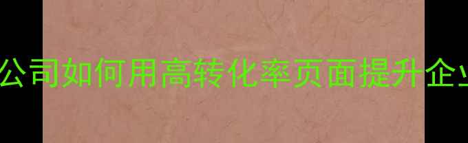 图片 百度认证营销型网站设计公司如何用高转化率页面提升企业获客效率？全流程指南1