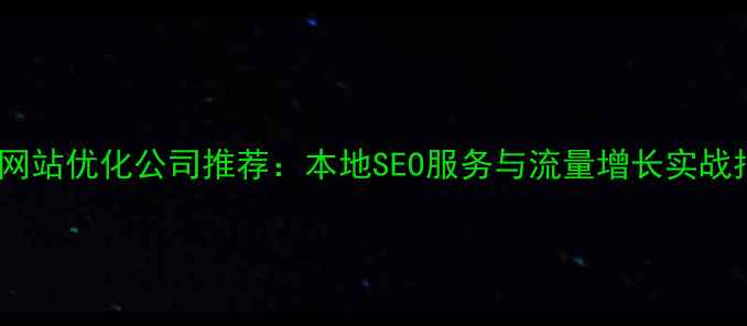 图片 益阳网站优化公司推荐：本地SEO服务与流量增长实战指南2
