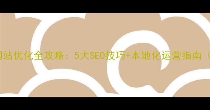 图片 盐城企业网站优化全攻略：5大SEO技巧+本地化运营指南（附案例）2