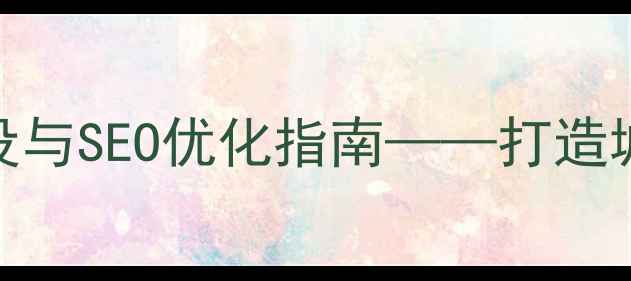 图片 盐城市优化办官方网站建设与SEO优化指南——打造城市数字化服务的权威窗口