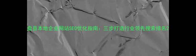 图片 盘县本地企业网站SEO优化指南：三步打造行业领先搜索排名2