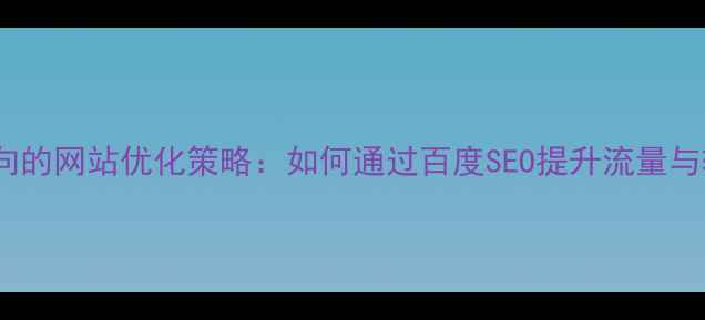 图片 目标导向的网站优化策略：如何通过百度SEO提升流量与转化率1