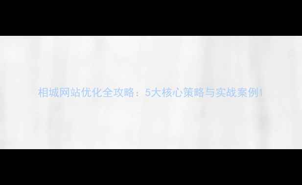 图片 相城网站优化全攻略：5大核心策略与实战案例1