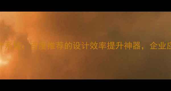 图片 知名的人工智能设计系统：百度推荐的设计效率提升神器，企业应用案例与实战指南
