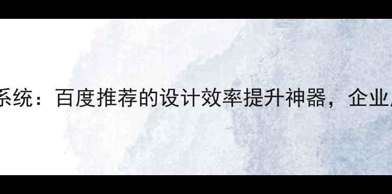 图片 知名的人工智能设计系统：百度推荐的设计效率提升神器，企业应用案例与实战指南2