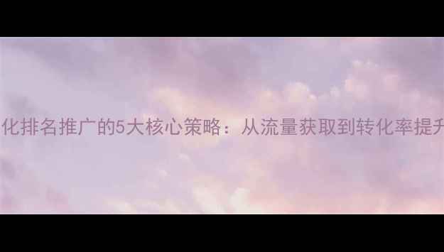 图片 石家庄网站优化排名推广的5大核心策略：从流量获取到转化率提升的实战指南1