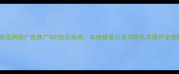 图片 石家庄网络广告推广SEO优化指南：本地精准引流与转化率提升全攻略2