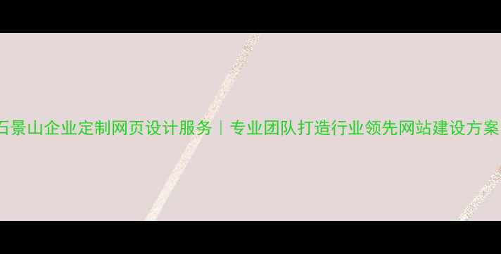 图片 石景山企业定制网页设计服务｜专业团队打造行业领先网站建设方案1