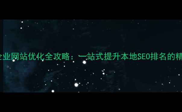 图片 石景山企业网站优化全攻略：一站式提升本地SEO排名的精准方案1