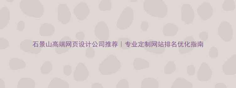 图片 石景山高端网页设计公司推荐｜专业定制网站排名优化指南