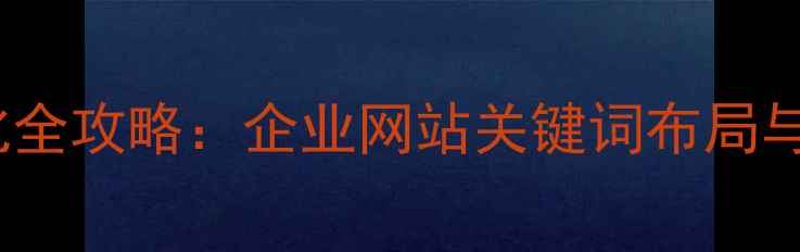 图片 石河子本地SEO优化全攻略：企业网站关键词布局与流量提升实战指南