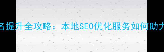 图片 石碣企业站排名提升全攻略：本地SEO优化服务如何助力中小企业突围