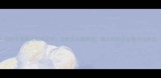 图片 祁阳专业网站制作公司：定制企业级网站，助力祁阳企业数字化转型