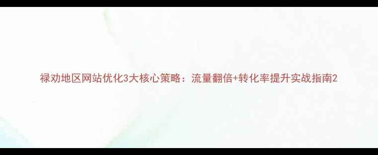 图片 禄劝地区网站优化3大核心策略：流量翻倍+转化率提升实战指南2