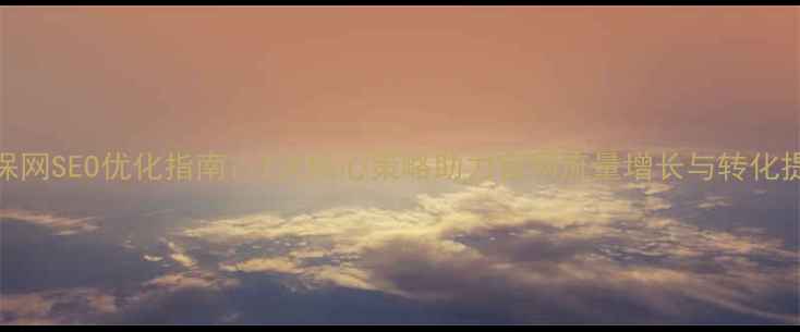 图片 福保网SEO优化指南：7大核心策略助力官网流量增长与转化提升