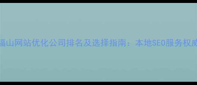 图片 福山网站优化公司排名及选择指南：本地SEO服务权威