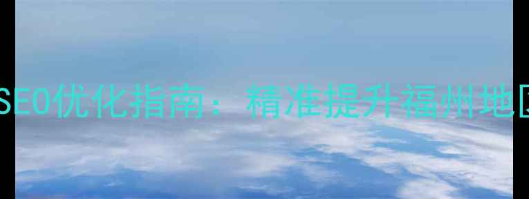 图片 福州本地企业必读！百度SEO优化指南：精准提升福州地区搜索排名的6大核心策略