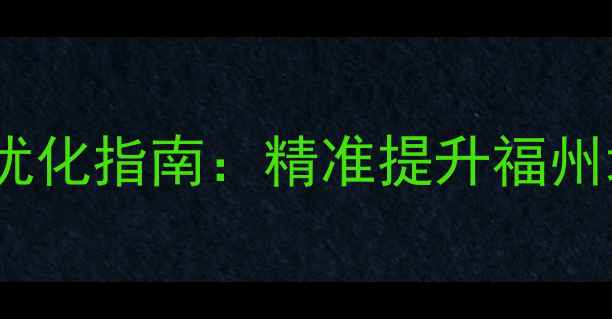 图片 福州本地企业必读！百度SEO优化指南：精准提升福州地区搜索排名的6大核心策略2