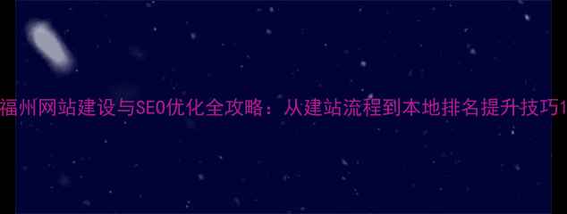 图片 福州网站建设与SEO优化全攻略：从建站流程到本地排名提升技巧1